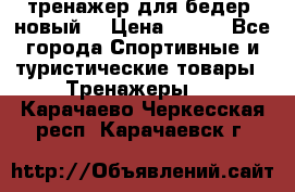 тренажер для бедер. новый  › Цена ­ 400 - Все города Спортивные и туристические товары » Тренажеры   . Карачаево-Черкесская респ.,Карачаевск г.